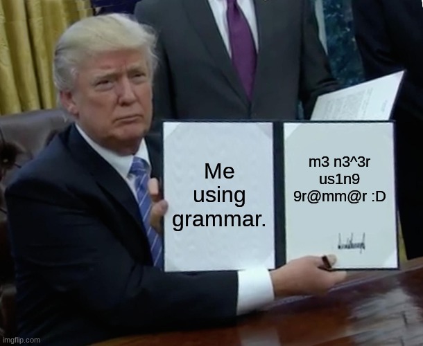 Trump Bill Signing Meme | Me using grammar. m3 n3^3r us1n9 9r@mm@r :D | image tagged in memes,trump bill signing | made w/ Imgflip meme maker