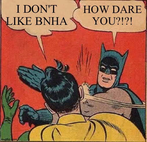 Batman Slapping Robin | I DON'T LIKE BNHA; HOW DARE YOU?!?! | image tagged in memes,batman slapping robin | made w/ Imgflip meme maker