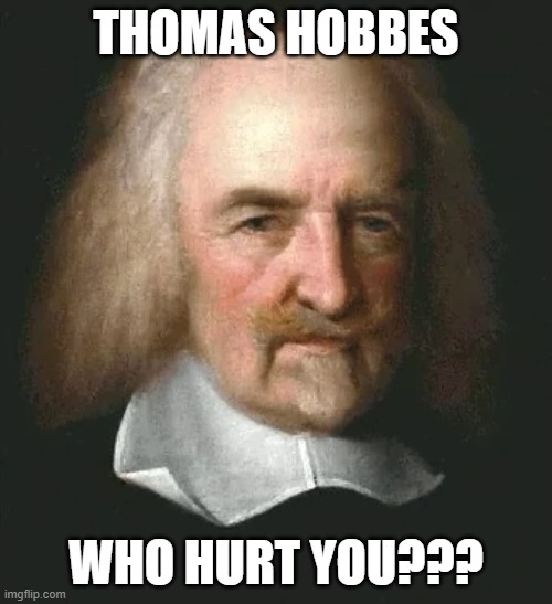 Thomas Hobbes who hurt you? | THOMAS HOBBES; WHO HURT YOU??? | image tagged in enlightenment | made w/ Imgflip meme maker