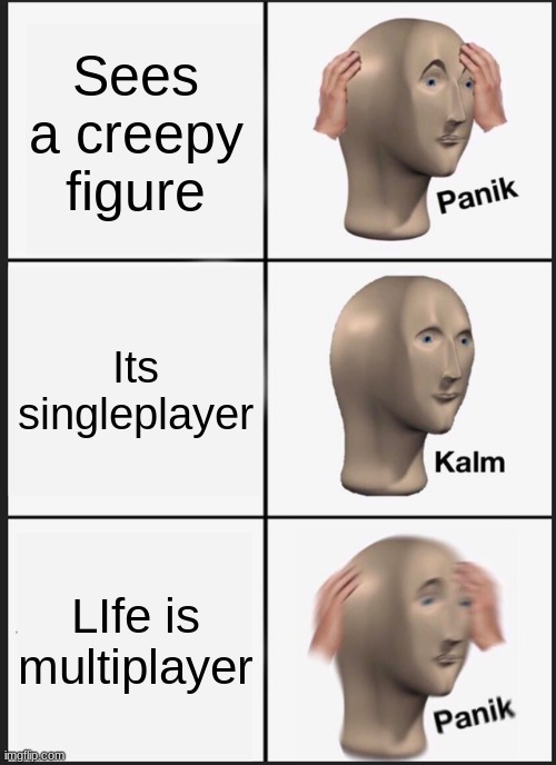 Panik Kalm Panik Meme | Sees a creepy figure; Its singleplayer; LIfe is multiplayer | image tagged in memes | made w/ Imgflip meme maker