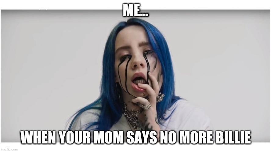 No more | ME... WHEN YOUR MOM SAYS NO MORE BILLIE | image tagged in billie eilish crying | made w/ Imgflip meme maker