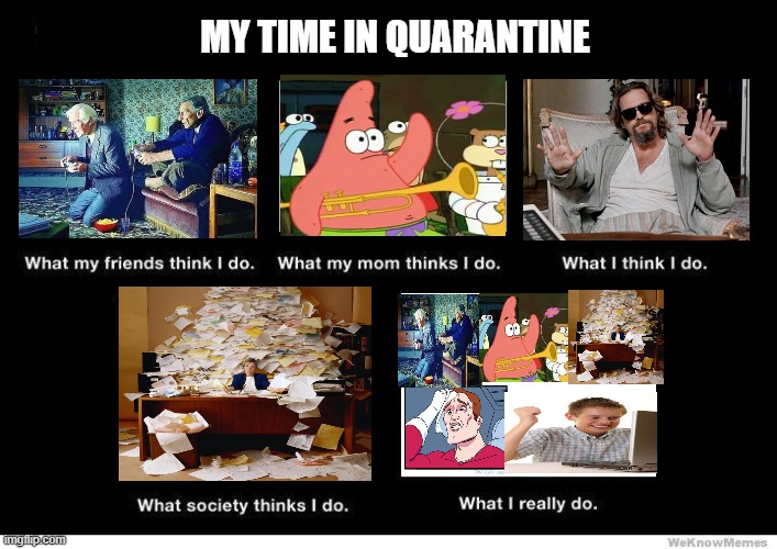 what people think i do blank | MY TIME IN QUARANTINE | image tagged in what people think i do blank | made w/ Imgflip meme maker