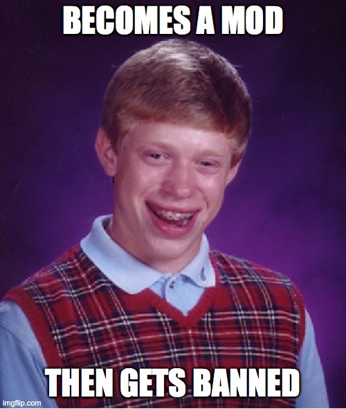 Bad Luck Brian | BECOMES A MOD; THEN GETS BANNED | image tagged in memes,bad luck brian,mods,banned | made w/ Imgflip meme maker