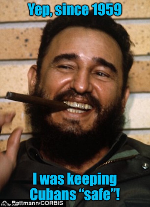 Fidel Castro | Yep, since 1959 I was keeping Cubans “safe”! | image tagged in fidel castro | made w/ Imgflip meme maker
