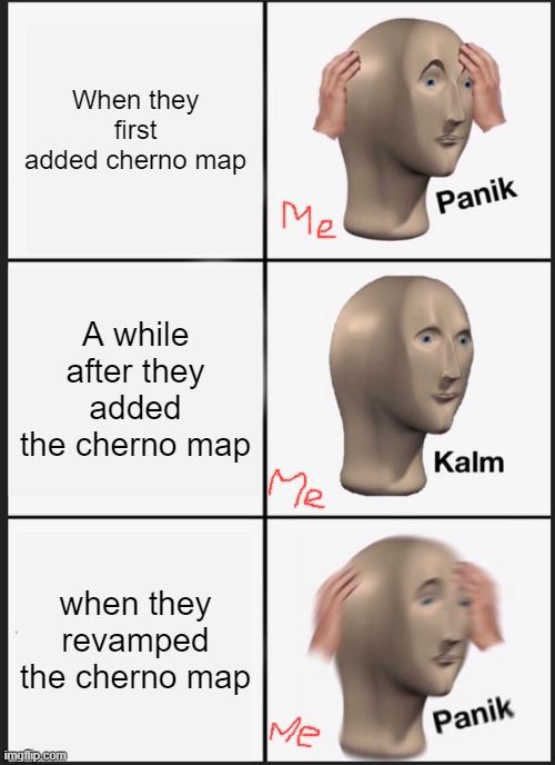 bad business mean | When they first added cherno map; A while after they added the cherno map; when they revamped the cherno map | image tagged in memes,panik kalm panik | made w/ Imgflip meme maker