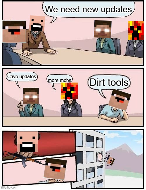 Boardroom Meeting Suggestion | We need new updates; Cave updates; more mobs; Dirt tools | image tagged in memes,boardroom meeting suggestion,minecraft | made w/ Imgflip meme maker