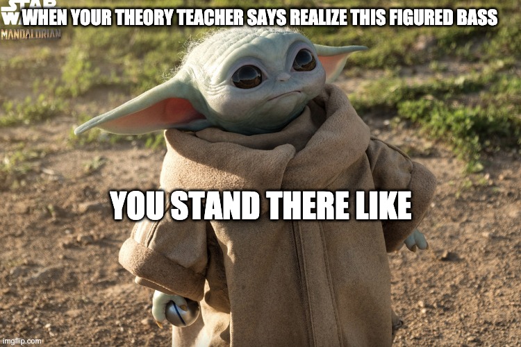 WHEN YOUR THEORY TEACHER SAYS REALIZE THIS FIGURED BASS; YOU STAND THERE LIKE | image tagged in music | made w/ Imgflip meme maker