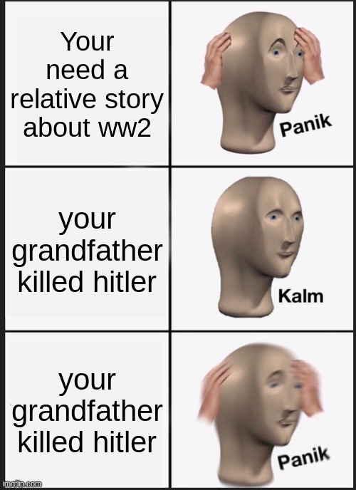 Panik Kalm Panik | Your need a relative story about ww2; your grandfather killed hitler; your grandfather killed hitler | image tagged in memes,panik kalm panik | made w/ Imgflip meme maker