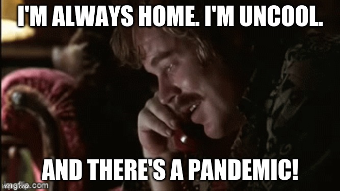 Lester Bangs Pandemic | I'M ALWAYS HOME. I'M UNCOOL. AND THERE'S A PANDEMIC! | image tagged in pandemic,stay home,not cool | made w/ Imgflip meme maker