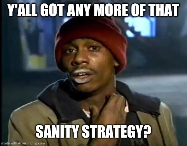 6 weeks of quarantine | Y'ALL GOT ANY MORE OF THAT; SANITY STRATEGY? | image tagged in memes,y'all got any more of that | made w/ Imgflip meme maker