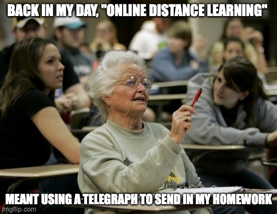 senior student | BACK IN MY DAY, "ONLINE DISTANCE LEARNING"; MEANT USING A TELEGRAPH TO SEND IN MY HOMEWORK | image tagged in senior student | made w/ Imgflip meme maker