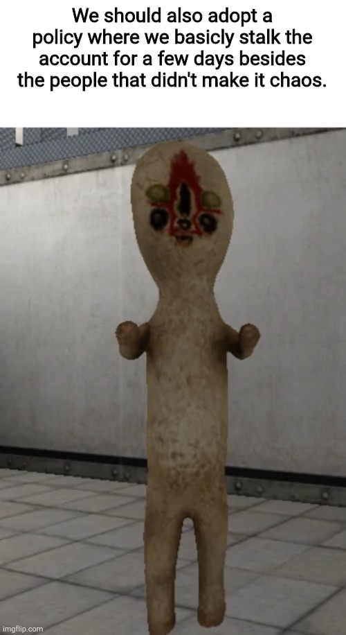SCP-173 | We should also adopt a policy where we basicly stalk the account for a few days besides the people that didn't make it chaos. | image tagged in scp-173 | made w/ Imgflip meme maker