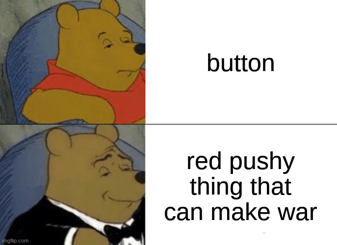 Tuxedo Winnie The Pooh | button; red pushy thing that can make war | image tagged in memes,tuxedo winnie the pooh | made w/ Imgflip meme maker