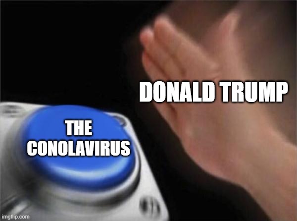 The Conloavirus | DONALD TRUMP; THE CONOLAVIRUS | image tagged in memes,blank nut button | made w/ Imgflip meme maker