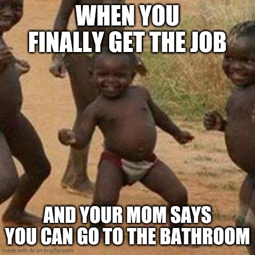 Quarantine Rule #1 and #2 | WHEN YOU FINALLY GET THE JOB; AND YOUR MOM SAYS YOU CAN GO TO THE BATHROOM | image tagged in memes,third world success kid | made w/ Imgflip meme maker