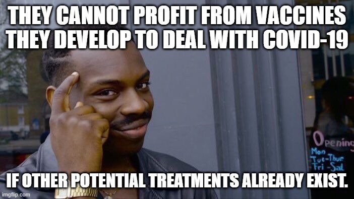Covid vaccines vs existing treatments | THEY CANNOT PROFIT FROM VACCINES THEY DEVELOP TO DEAL WITH COVID-19; IF OTHER POTENTIAL TREATMENTS ALREADY EXIST. | image tagged in memes,roll safe think about it | made w/ Imgflip meme maker