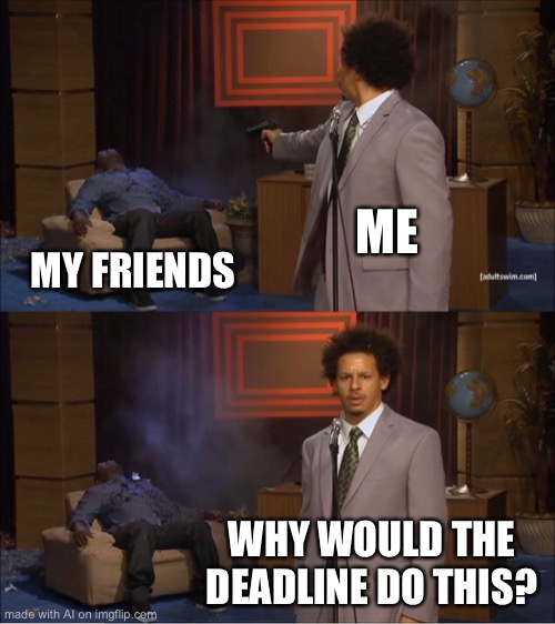 Who Killed Hannibal Meme | ME; MY FRIENDS; WHY WOULD THE DEADLINE DO THIS? | image tagged in memes,who killed hannibal | made w/ Imgflip meme maker