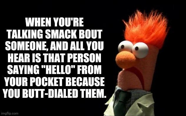 I butt dial all the time | WHEN YOU'RE TALKING SMACK BOUT SOMEONE, AND ALL YOU HEAR IS THAT PERSON SAYING "HELLO" FROM YOUR POCKET BECAUSE YOU BUTT-DIALED THEM. | image tagged in beaker shocked face | made w/ Imgflip meme maker