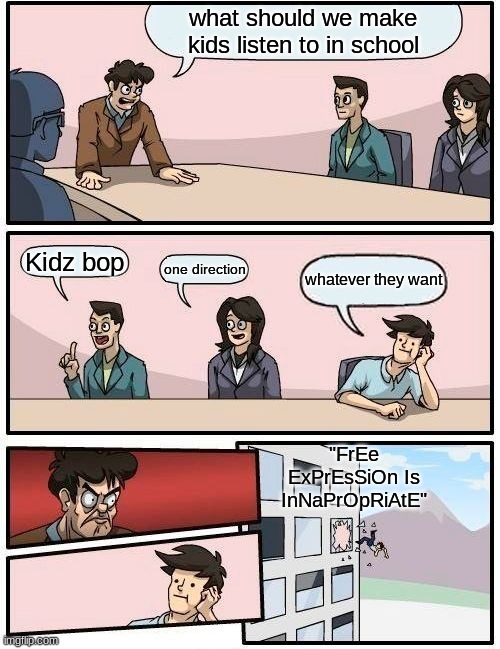 Pretty Sure it isn't | what should we make kids listen to in school; Kidz bop; one direction; whatever they want; "FrEe ExPrEsSiOn Is InNaPrOpRiAtE" | image tagged in memes,boardroom meeting suggestion | made w/ Imgflip meme maker