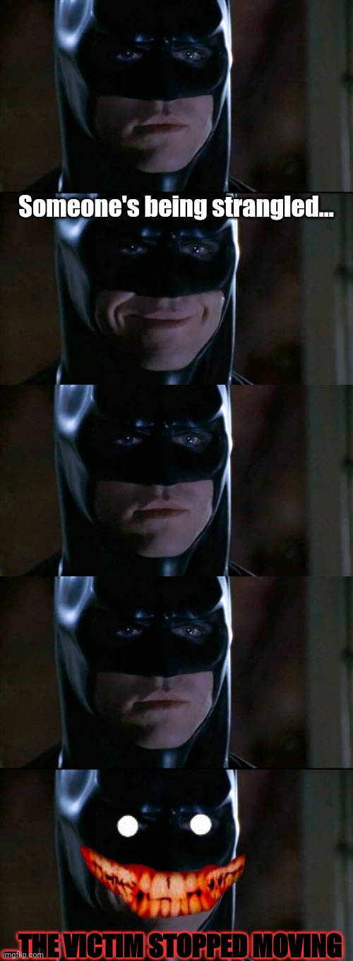 Someone's being strangled... ...THE VICTIM STOPPED MOVING | image tagged in memes,batman smiles | made w/ Imgflip meme maker