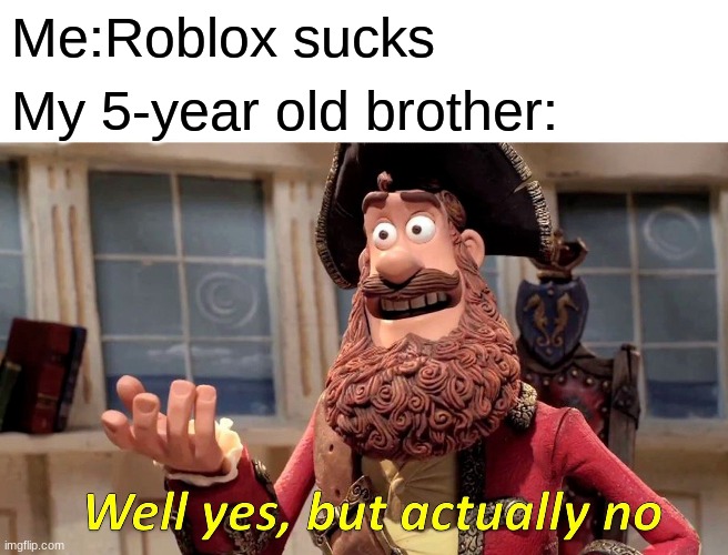 Well Yes, But Actually No | Me:Roblox sucks; My 5-year old brother: | image tagged in memes,well yes but actually no | made w/ Imgflip meme maker