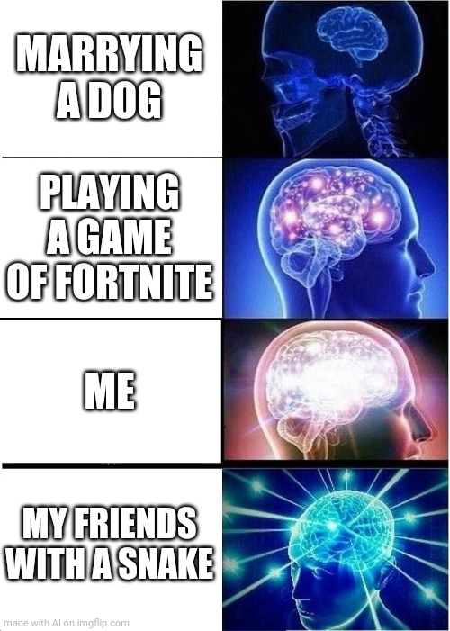 Expanding Brain | MARRYING A DOG; PLAYING A GAME OF FORTNITE; ME; MY FRIENDS WITH A SNAKE | image tagged in memes,expanding brain,snakes,fortnite | made w/ Imgflip meme maker