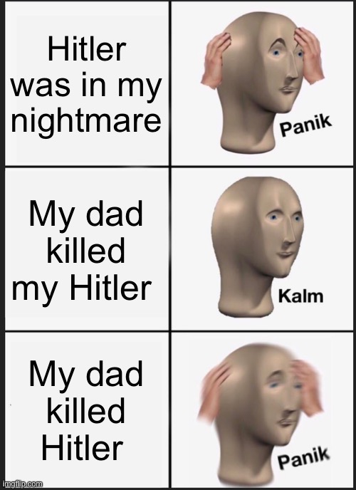 Frick | Hitler was in my nightmare; My dad killed my Hitler; My dad killed Hitler | image tagged in memes,panik kalm panik | made w/ Imgflip meme maker