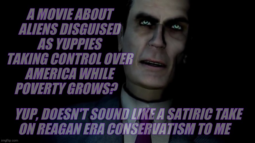 A MOVIE ABOUT ALIENS DISGUISED AS YUPPIES TAKING CONTROL OVER AMERICA WHILE   POVERTY GROWS? YUP, DOESN'T SOUND LIKE A SATIRIC TAKE    ON RE | made w/ Imgflip meme maker