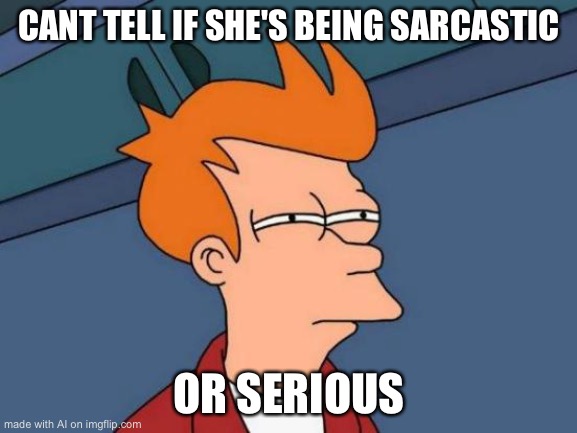 A I generated meme | CANT TELL IF SHE'S BEING SARCASTIC; OR SERIOUS | image tagged in memes,futurama fry | made w/ Imgflip meme maker