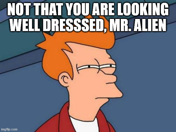 Futurama Fry Meme | NOT THAT YOU ARE LOOKING WELL DRESSSED, MR. ALIEN | image tagged in memes,futurama fry | made w/ Imgflip meme maker