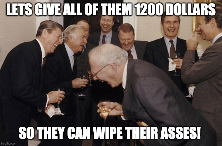 Politics | LETS GIVE ALL OF THEM 1200 DOLLARS; SO THEY CAN WIPE THEIR ASSES! | image tagged in laughing politicians | made w/ Imgflip meme maker