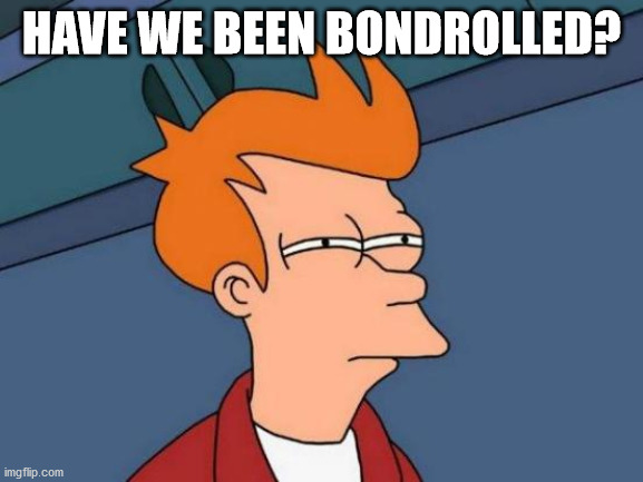 Futurama Fry Meme | HAVE WE BEEN BONDROLLED? | image tagged in memes,futurama fry | made w/ Imgflip meme maker