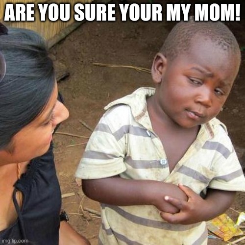 mom!?!? | ARE YOU SURE YOUR MY MOM! | image tagged in memes,third world skeptical kid | made w/ Imgflip meme maker
