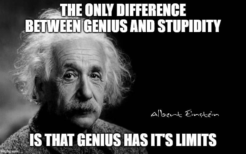 Albert Einstein | THE ONLY DIFFERENCE BETWEEN GENIUS AND STUPIDITY; IS THAT GENIUS HAS IT'S LIMITS | image tagged in albert einstein | made w/ Imgflip meme maker