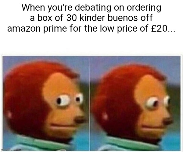 Non essential kinder bueno | When you're debating on ordering a box of 30 kinder buenos off amazon prime for the low price of £20... | image tagged in memes,monkey puppet | made w/ Imgflip meme maker