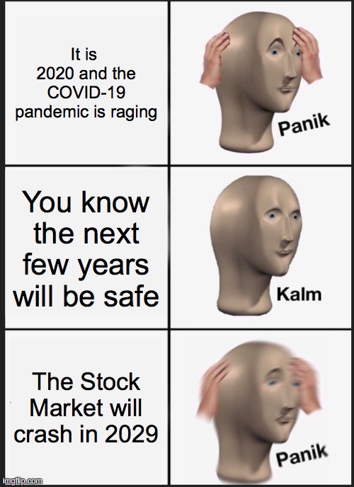 Panik Kalm Panik | It is  2020 and the COVID-19 pandemic is raging; You know the next few years will be safe; The Stock Market will crash in 2029 | image tagged in memes,panik kalm panik | made w/ Imgflip meme maker