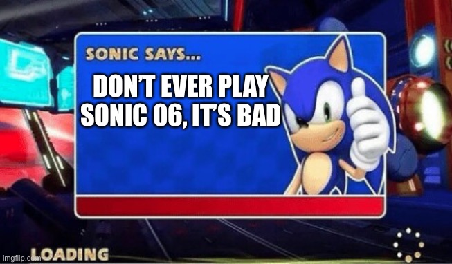 Sonic Says | DON’T EVER PLAY SONIC 06, IT’S BAD | image tagged in sonic says | made w/ Imgflip meme maker