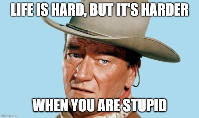 John Wayne | LIFE IS HARD, BUT IT'S HARDER; WHEN YOU ARE STUPID | image tagged in john wayne | made w/ Imgflip meme maker