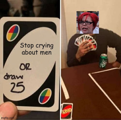 UNO Draw 25 Cards | Stop crying about men | image tagged in memes,uno draw 25 cards | made w/ Imgflip meme maker