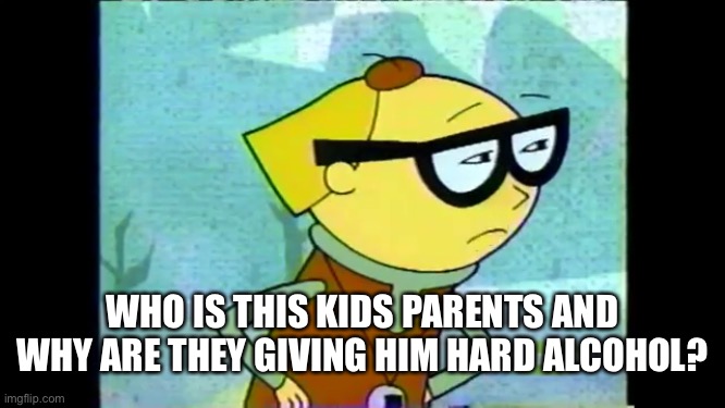 WHO IS THIS KIDS PARENTS AND WHY ARE THEY GIVING HIM HARD ALCOHOL? | image tagged in betty anne bongo the offbeats | made w/ Imgflip meme maker