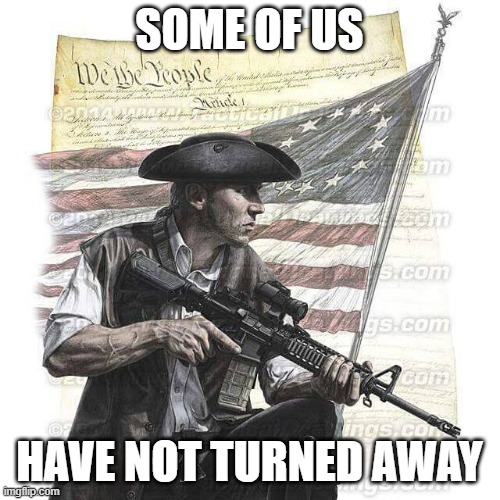 American Patriot | SOME OF US HAVE NOT TURNED AWAY | image tagged in american patriot | made w/ Imgflip meme maker