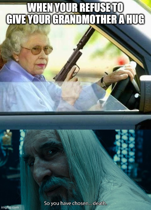 Give your grandma hugs | WHEN YOUR REFUSE TO GIVE YOUR GRANDMOTHER A HUG | image tagged in saruman - death,memes,grandma,hug | made w/ Imgflip meme maker