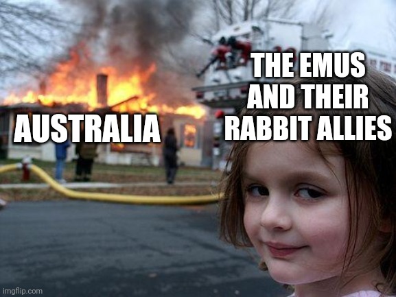 Don't mess with the emus | THE EMUS AND THEIR RABBIT ALLIES; AUSTRALIA | image tagged in memes,disaster girl,emu,history,australia | made w/ Imgflip meme maker