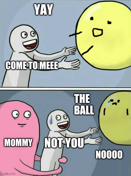 Running Away Balloon | YAY; COME TO MEEE; THE   BALL; MOMMY; NOT YOU; NOOOO | image tagged in memes,running away balloon | made w/ Imgflip meme maker