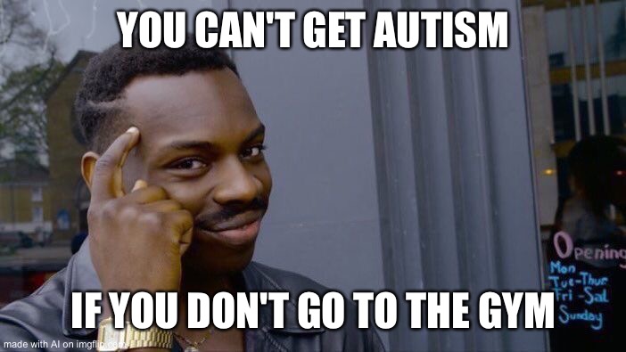 The gym is just like getting a vaccine for being fat | YOU CAN'T GET AUTISM; IF YOU DON'T GO TO THE GYM | image tagged in memes,roll safe think about it | made w/ Imgflip meme maker