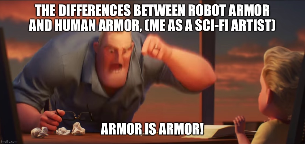 Math is math | THE DIFFERENCES BETWEEN ROBOT ARMOR AND HUMAN ARMOR, (ME AS A SCI-FI ARTIST); ARMOR IS ARMOR! | image tagged in math is math | made w/ Imgflip meme maker