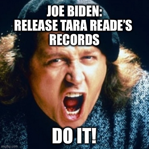 Will Biden release her records to clear his name? | JOE BIDEN:
RELEASE TARA READE’S 
RECORDS; DO IT! | image tagged in sam kinison,joe biden | made w/ Imgflip meme maker