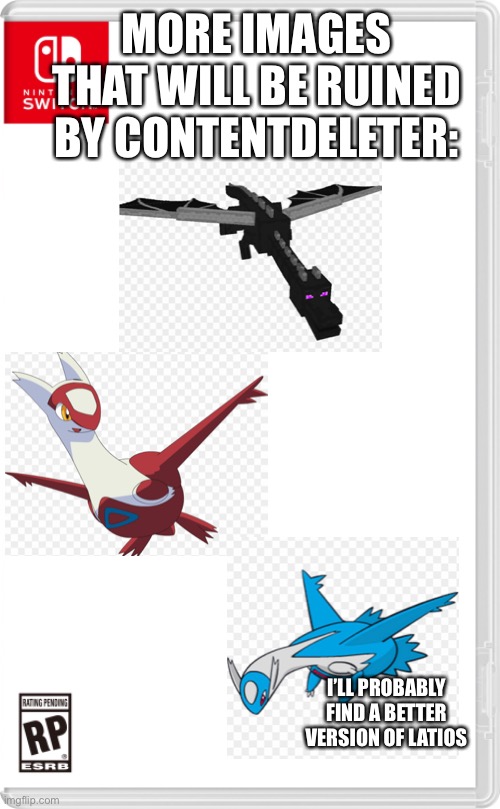 Time to ruin more images! Yay! | MORE IMAGES THAT WILL BE RUINED BY CONTENTDELETER:; I’LL PROBABLY FIND A BETTER VERSION OF LATIOS | image tagged in nintendo switch cartridge case | made w/ Imgflip meme maker