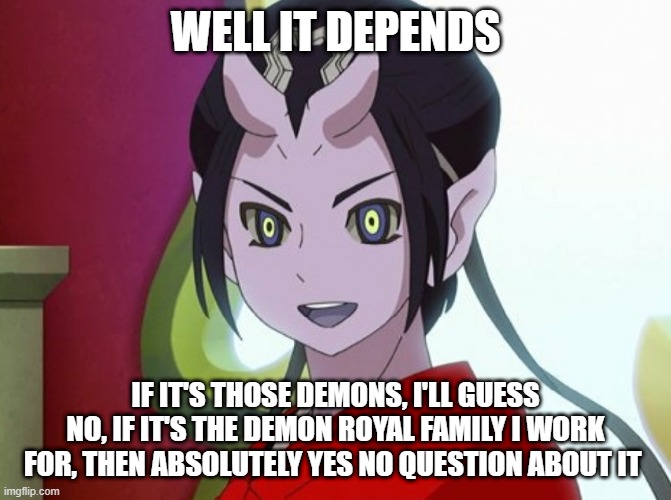 Kuuten | WELL IT DEPENDS IF IT'S THOSE DEMONS, I'LL GUESS NO, IF IT'S THE DEMON ROYAL FAMILY I WORK FOR, THEN ABSOLUTELY YES NO QUESTION ABOUT IT | image tagged in kuuten | made w/ Imgflip meme maker