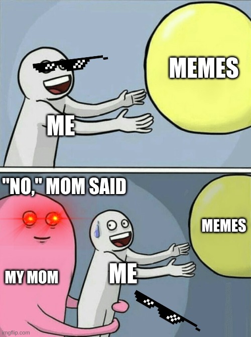 meme | MEMES; ME; "NO," MOM SAID; MEMES; MY MOM; ME | image tagged in memes,running away balloon,laser eyes | made w/ Imgflip meme maker